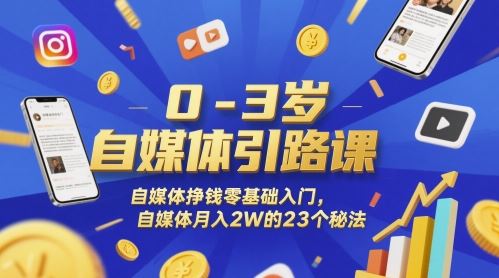 0-3岁自媒体引路课，自媒体挣钱零基础入门，自媒体月入2W的23个秘法-云创智库