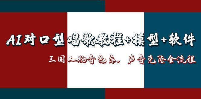 三国人物音色库AI对口型唱歌，声音克隆全流程，教程+模型+软件-云创智库