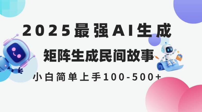 （14934期）2025年5月最新AI生成 民间故事 全网分发各大平台 小白无脑操作 日入500…-云创智库