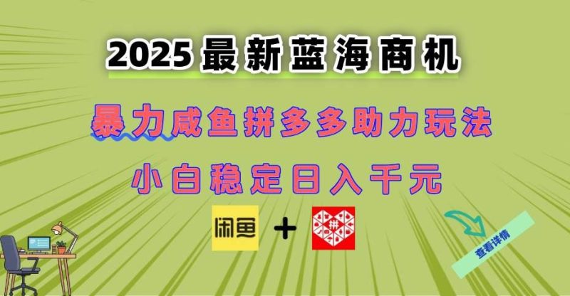 （14942期）最新闲鱼拼多多助力玩法 当下的蓝海商机 新手小白也能轻松操作 实现日…-云创智库