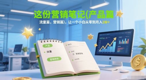 这份营销笔记(产品篇，流量篇，营销篇)，让一个小白从零到月入1W+-云创智库