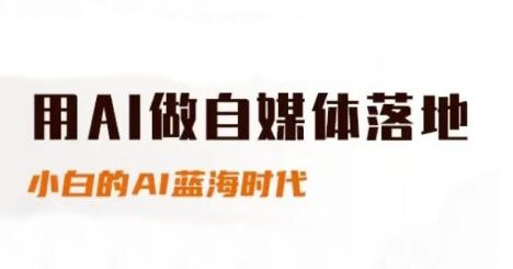 用AI做自媒体落地，适合新手快速入门与进阶，小白的AI蓝海时代-云创智库