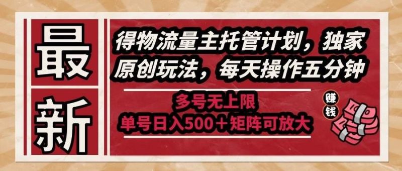 （14954期）最新得物流量主托管计划，独家原创玩法，每天操作五分钟，多号无上限 …-云创智库