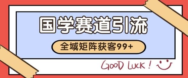 小红书某音国学赛道引流获客 自热矩阵日引200+【揭秘】-云创智库
