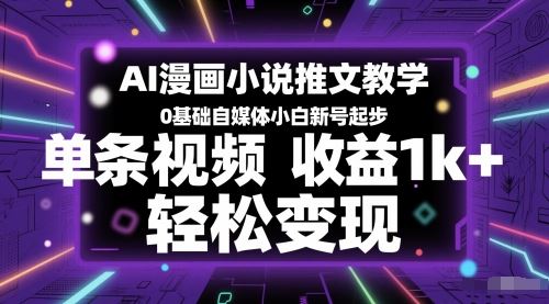 AI漫画小说推文教学，0基础自媒体小白新号起步，单条视频收益1k+，轻松变现-云创智库