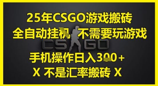 25年CSGO游戏搬砖，全自动运行，不需要玩游戏，手机操作日入3张(不是汇率搬砖)【揭秘】-云创智库