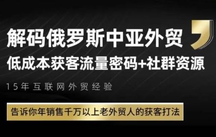 俄罗斯中亚外贸低成本获客流，告诉你年销售千万以上老外贸人的获客打法-云创智库