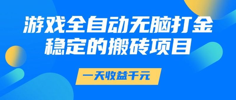 游戏全自动无脑打金，一天收益1000+，稳定的搬砖项目-云创智库
