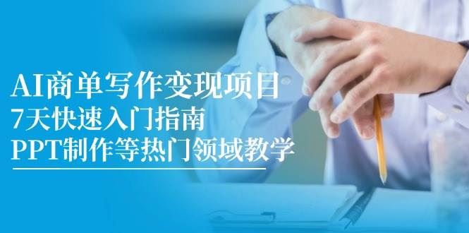 AI商单写作变现项目，7天快速入门指南，PPT制作等热门领域教学-云创智库