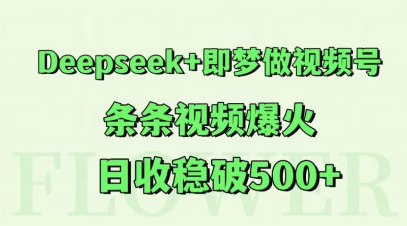 Deepseek+即梦做视频号，条条视频爆火，日收稳破500+-云创智库