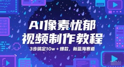 AI像素忧郁视频制作教程，3步搞定10w+爆款，新蓝海赛道-云创智库