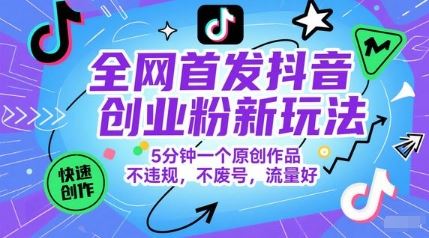 全网首发抖音创业粉新玩法，5分钟一个原创作品，不违规，不废号，流量好-云创智库