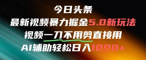 今日头条AI免剪辑搬运新风口，不剪直接发，暴力掘金日入四位数-云创智库