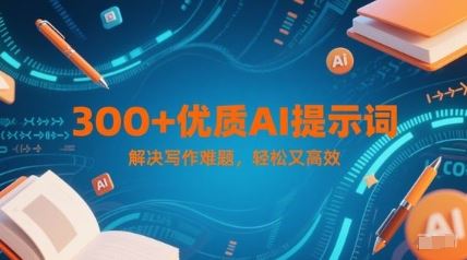300+优质AI提示词，解决写作难题，轻松又高效-云创智库