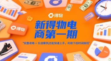 新得物电商第一期，完整攻略+实战案例，普通人也能快速上手，利用下班时间搞钱-云创智库