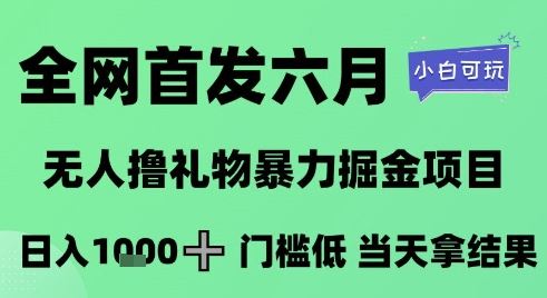 全网首发六月，无人撸礼物暴力掘金项目，日入1K+门槛低，当天拿结果，小白可玩【揭秘】-云创智库