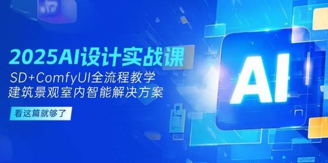 2025AI设计实战课，SD+ComfyUI全流程教学，建筑景观室内智能解决方案-云创智库