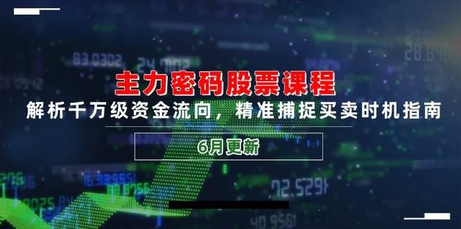 主力密码股票课程，解析千万级资金流向，精准捕捉买卖时机指南（6月更新）-云创智库