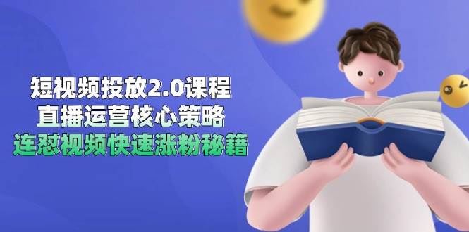 短视频投放2.0课程，直播运营核心策略，连怼视频快速涨粉秘籍-云创智库
