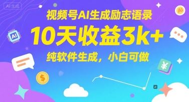 视频号AI生成励志语录，10天收益3k+，纯软件生成，小白可做-云创智库