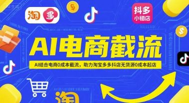 AI电商截流项目，AI结合电商0成本截流，助力淘宝多多抖店无货源0成本起店-云创智库