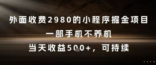 外面收费2980的小程序掘金项目，一部手机不养机，当天收益5张+，可持续【揭秘】-云创智库