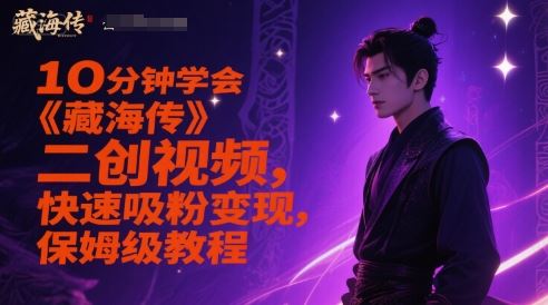 10分钟学会《藏海传》二创视频，快速吸粉变现，保姆级教程-云创智库