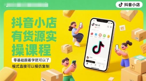 抖音小店有货源实操课程，零基础跟着学就可以了，模式直接可以模仿复制(更新6月)-云创智库