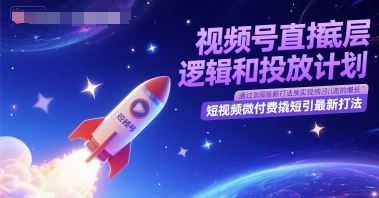视频号直播底层逻辑和投放计划，短视频微付费撬短引最新打法-云创智库
