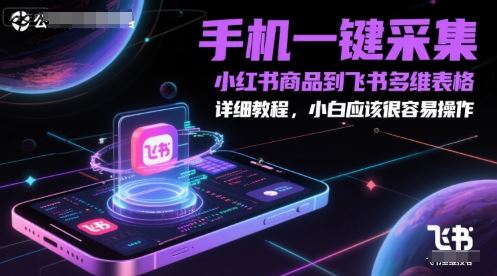 手机一键采集小红书商品到飞书多维表格，详细教程，小白应该很容易操作-云创智库