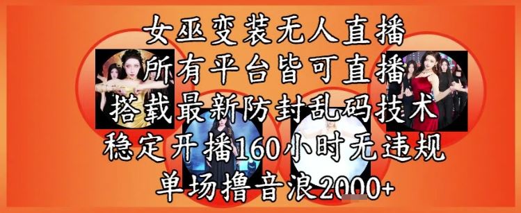 女巫变装直播最新玩法，所有直播平台皆可操作，稳定开播160小时无违规，单场撸音浪2k+-云创智库