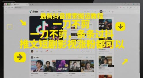 最新抖音搜索搬运教程，一刀不剪，条条过抖，推文短剧影视涨粉都可以-云创智库