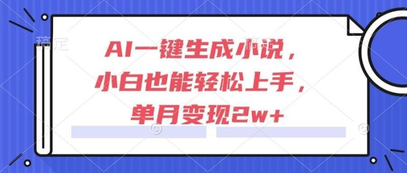 （15014期）AI一键生成小说，小白也能轻松上手，单月变现2w+-云创智库
