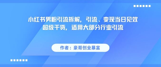 小红书男粉引流拆解，引流、变现当日见效超级干货，适用大部分行业引流-云创智库