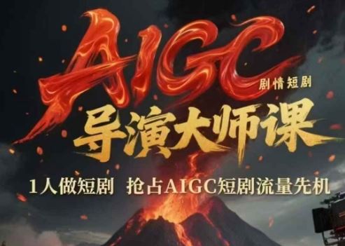 AIGC剧情短剧导演大师课，1人做短剧，抢占AIGC短剧流量先机-云创智库