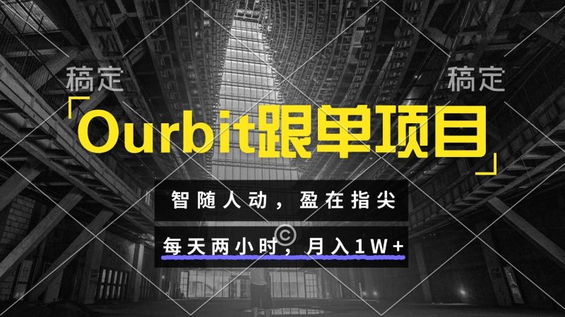Ourbit跟单项目 智随人动，盈在指尖 每天两小时，月入1W+-云创智库