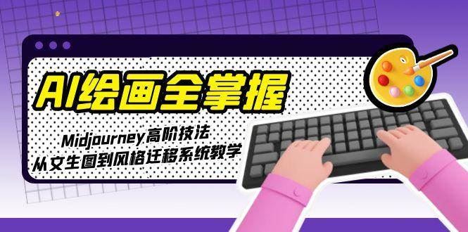 AI绘画全掌握：Midjourney高阶技法，从文生图到风格迁移系统教学-云创智库