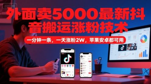 外面卖5000最新抖音搬运涨粉技术，新玩法，一分钟一条，一天涨粉2W，苹果安卓都可用-云创智库