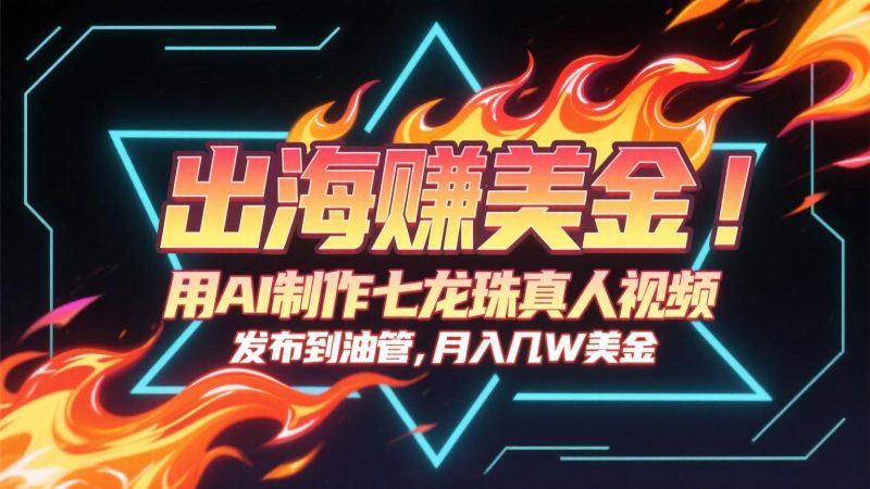 出海赚美金，用AI制作七龙珠真人视频，发布到油管，条条爆火，月入几十K美金-云创智库