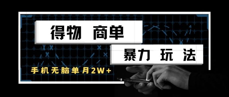 得物商单暴力玩法，一个账号单月2w+，手机无脑操作-云创智库