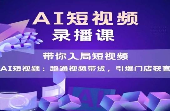 AI短视频爆款，带你入局短视频，跑通视频带货，引爆门店获客-云创智库