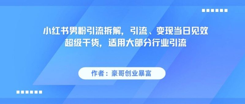 小红书男粉引流，超级干货，引流变现当日见效-云创智库