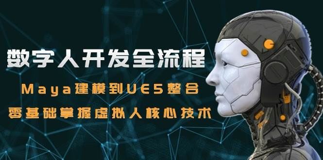 数字人开发全流程：Maya建模到UE5整合，零基础掌握虚拟人核心技术-云创智库