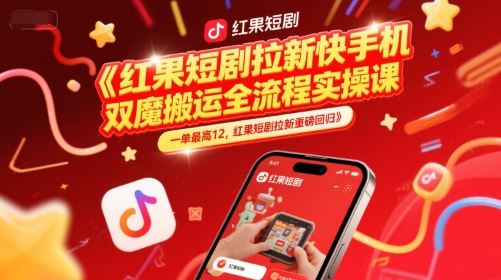 红果短剧拉新快手手机双魔法搬运全流程实操课，一单最高12，红果短剧拉新重磅回归-云创智库