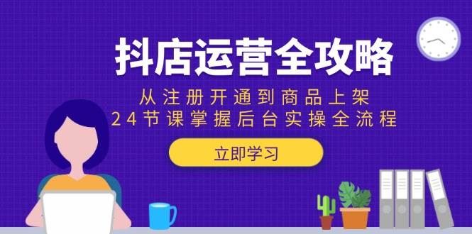 （15057期）抖店运营全攻略：从注册开通到商品上架，24节课掌握后台实操全流程-云创智库