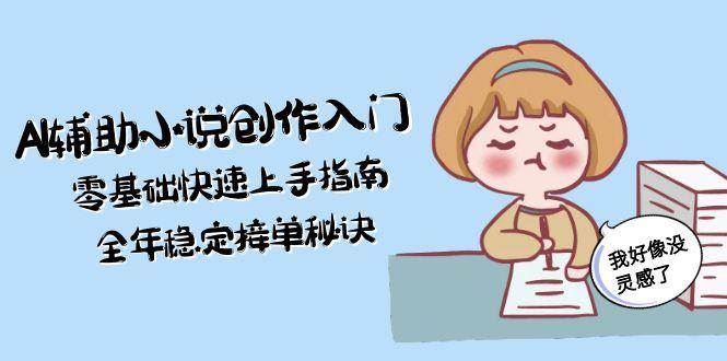 （15067期）AI辅助小说创作入门，零基础快速上手指南，全年稳定接单秘诀-云创智库