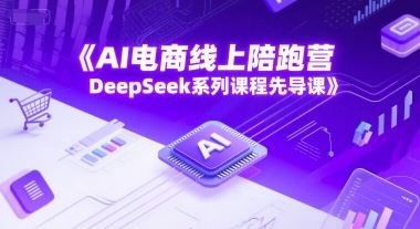 AI电商线上陪跑营，DeepSeek系列课程先导课-云创智库