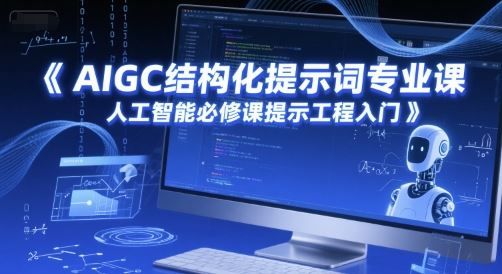 AIGC结构化提示词专业课，人工智能必修课提示工程入门-云创智库