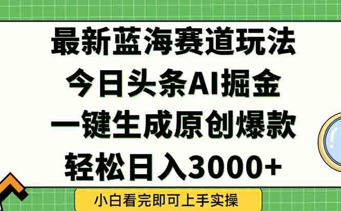 （15072期）今日头条2025年最新蓝海玩法，一键生成爆款，轻松实现矩阵日入3000+-云创智库