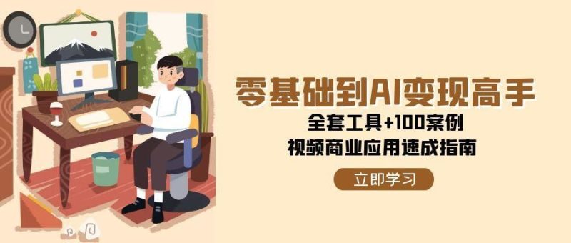 零基础到AI变现高手，全套工具+100案例，视频商业应用速成指南-云创智库